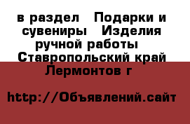  в раздел : Подарки и сувениры » Изделия ручной работы . Ставропольский край,Лермонтов г.